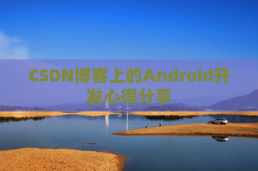 CSDN博客上的Android开发心得分享